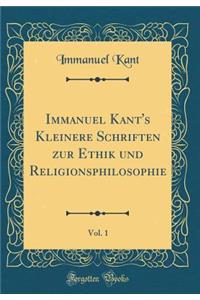 Immanuel Kant's Kleinere Schriften Zur Ethik Und Religionsphilosophie, Vol. 1 (Classic Reprint)