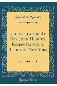 Letters to the Rt. Rev. John Hughes, Roman Catholic Bishop of New York (Classic Reprint)
