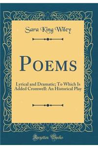 Poems: Lyrical and Dramatic; To Which Is Added Cromwell: An Historical Play (Classic Reprint)