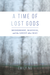 Time of Lost Gods: Mediumship, Madness, and the Ghost After Mao