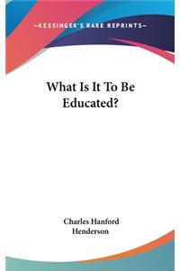 What Is It To Be Educated?