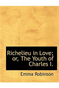 Richelieu in Love; Or, the Youth of Charles I.