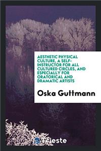 Aesthetic Physical Culture, a Self-Instructor for All Cultured Circles, and Especially for Oratorical and Dramatic Artists