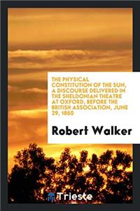 The Physical Constitution of the Sun, a Discourse Delivered in the Sheldonian Theatre at Oxford, Before the British Association, June 29, 1860