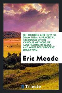 Pen Pictures and How to Draw Them. a Practical Handbook on the Various Methods of Illustrating in Black and White for Process Engraving