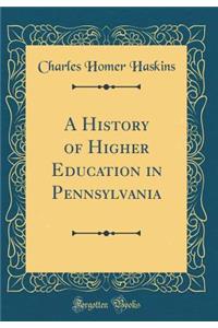 A History of Higher Education in Pennsylvania (Classic Reprint)