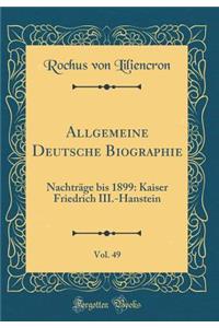 Allgemeine Deutsche Biographie, Vol. 49: NachtrÃ¤ge Bis 1899: Kaiser Friedrich III.-Hanstein (Classic Reprint)