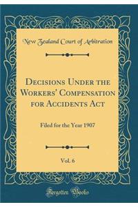 Decisions Under the Workers' Compensation for Accidents Act, Vol. 6: Filed for the Year 1907 (Classic Reprint)