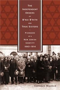 Independent Orders of B'nai B'rith and True Sisters: Pioneers of a New Jewish Identity, 1843-1914