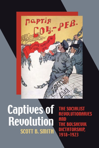 Captives of Revolution: The Socialist Revolutionaries and the Bolshevik Dictatorship, 1918-1923