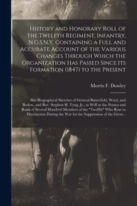 History and Honorary Roll of the Twelfth Regiment, Infantry, N.G.S.N.Y. Containing a Full and Accurate Account of the Various Changes Through Which the Organization Has Passed Since Its Formation (1847) to the Present; Also Biographical Sketches Of