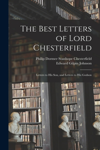 Best Letters of Lord Chesterfield; Letters to his Son, and Letters to his Godson