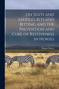 On Seats and Saddles Bits and Bitting and the Prevention and Cure of Restiveness in Horses