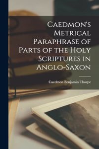 Caedmon's Metrical Paraphrase of Parts of the Holy Scriptures in Anglo-Saxon