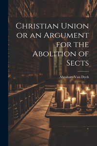 Christian Union or an Argument for the Abolition of Sects