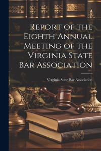 Report of the Eighth Annual Meeting of the Virginia State Bar Association