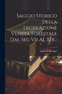Saggio Storico Della Legislazione Veneta Forestale Dal Seg Vii Al Xix...