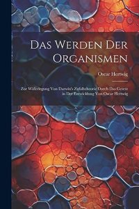 Werden der Organismen; zur Widerlegung von Darwin's Zufallstheorie durch das Gesetz in der Entwicklung von Oscar Hertwig