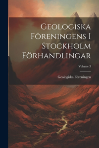 Geologiska Föreningens I Stockholm Förhandlingar; Volume 3