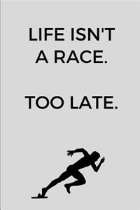 Life Isn't A Race. Too Late.