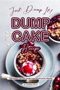 Just Dump It! Dump Cake Recipe: The Easiest, Tastiest Dump Cake Recipe Book Around