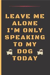 Leave Me Alone I'm Only Speaking to My Dog Today