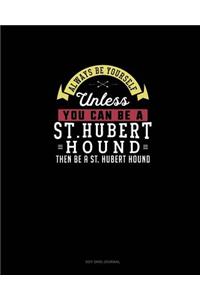 Always Be Yourself Unless You Can Be A St. Hubert Hound Then Be A St. Hubert Hound