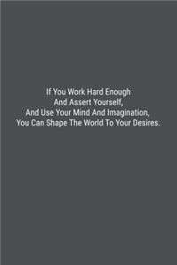 If You Work Hard Enough And Assert Yourself, And Use Your Mind And Imagination, You Can Shape The World To Your Desires.