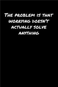 The Problem Is That Worrying Doesn't Actually Solve Anything