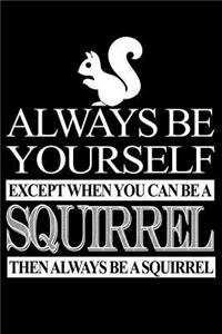 Always Be Yourself Except When You Can Be A Squirrel Then Always Be A Squirrel