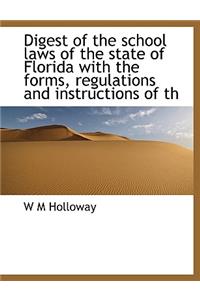 Digest of the School Laws of the State of Florida with the Forms, Regulations and Instructions of Th