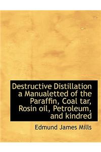 Destructive Distillation a Manualetted of the Paraffin, Coal Tar, Rosin Oil, Petroleum, and Kindred