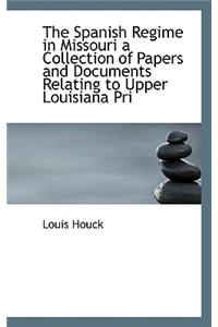 The Spanish Regime in Missouri a Collection of Papers and Documents Relating to Upper Louisiana Pri