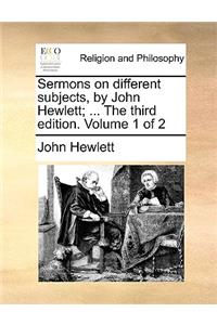 Sermons on Different Subjects, by John Hewlett; ... the Third Edition. Volume 1 of 2