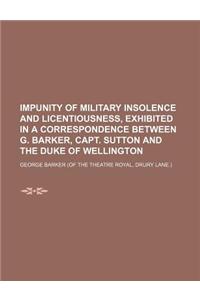 Impunity of Military Insolence and Licentiousness, Exhibited in a Correspondence Between G. Barker, Capt. Sutton and the Duke of Wellington