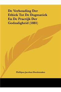 de Verhouding Der Ethiek Tot de Dogmatiek En de Practijk Der Godzaligheid (1881)