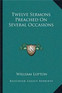 Twelve Sermons Preached On Several Occasions