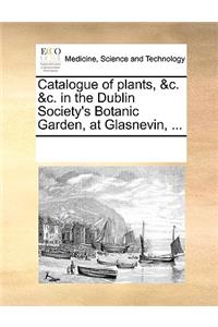 Catalogue of plants, &c. &c. in the Dublin Society's Botanic Garden, at Glasnevin, ...