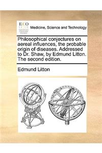Philosophical conjectures on aereal influences, the probable origin of diseases. Addressed to Dr. Shaw, by Edmund Litton. The second edition.