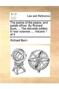 The Justice of the Peace, and Parish Officer. by Richard Burn, ... the Eleventh Edition. in Four Volumes. ... Volume 1 of 4