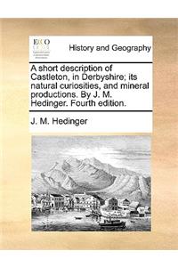 A Short Description of Castleton, in Derbyshire; Its Natural Curiosities, and Mineral Productions. by J. M. Hedinger. Fourth Edition.