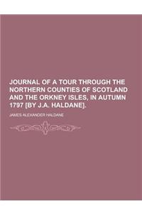 Journal of a Tour Through the Northern Counties of Scotland and the Orkney Isles, in Autumn 1797 [By J.A. Haldane]