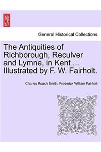 Antiquities of Richborough, Reculver and Lymne, in Kent ... Illustrated by F. W. Fairholt.