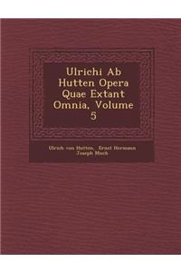 Ulrichi Ab Hutten Opera Quae Extant Omnia, Volume 5