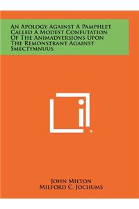 An Apology Against a Pamphlet Called a Modest Confutation of the Animadversions Upon the Remonstrant Against Smectymnuus