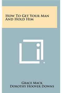 How to Get Your Man and Hold Him
