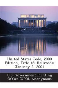 United States Code, 2000 Edition, Title 45: Railroads: January 2, 2001