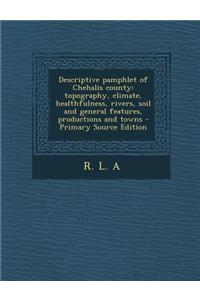 Descriptive Pamphlet of Chehalis County: Topography, Climate, Healthfulness, Rivers, Soil and General Features, Productions and Towns - Primary Source