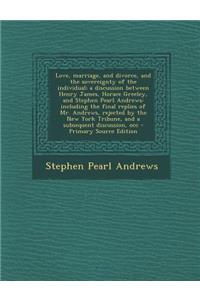 Love, Marriage, and Divorce, and the Sovereignty of the Individual; A Discussion Between Henry James, Horace Greeley, and Stephen Pearl Andrews: Inclu