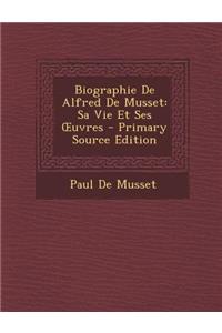 Biographie de Alfred de Musset: Sa Vie Et Ses Uvres